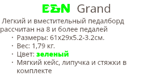 E&N Grand Легкий и вместительный педалборд рассчитан на 8 и более педалей Размеры: 61х29х5.2-3.2cм. Вес: 1,79 кг. Цвет: зеленый Мягкий кейс, липучка и стяжки в комплекте